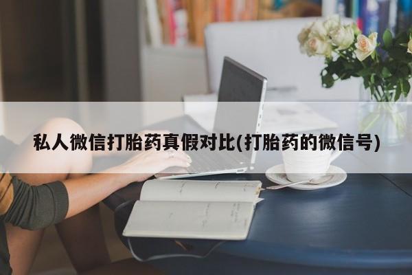 药流药在线购买私人微信打胎药真假对比(打胎药的微信号)