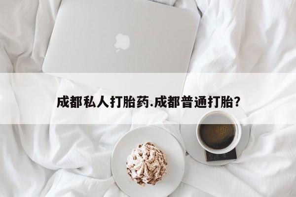 药流药在线购买成都私人打胎药.成都普通打胎？