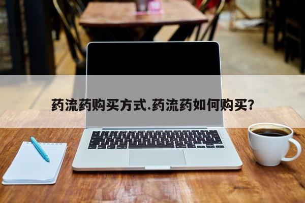 药流药在线购买药流药购买方式.药流药如何购买？