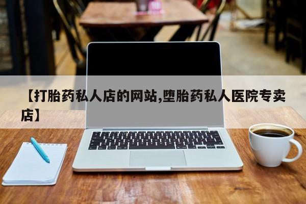药流药在线购买【打胎药私人店的网站,堕胎药私人医院专卖店】
