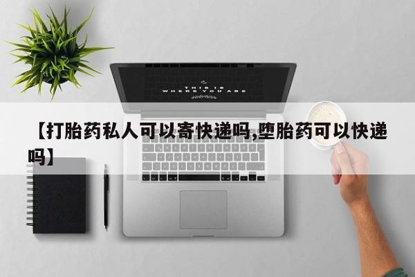 药流药在线购买【打胎药私人可以寄快递吗,堕胎药可以快递吗】