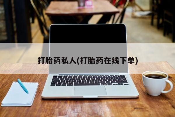药流药在线购买打胎药私人(打胎药在线下单)