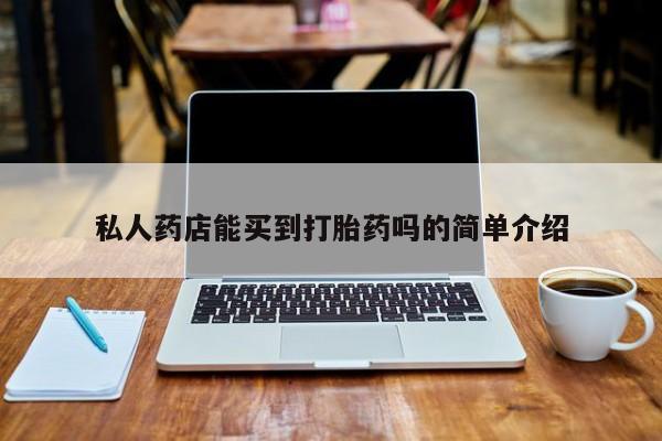 药流药在线购买私人药店能买到打胎药吗的简单介绍