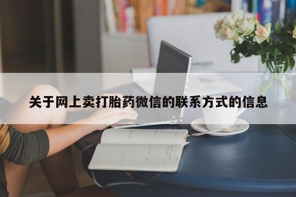 药流药在线购买关于网上卖打胎药微信的联系方式的信息