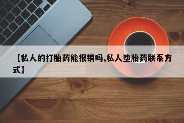 药流药在线购买【私人的打胎药能报销吗,私人堕胎药联系方式】