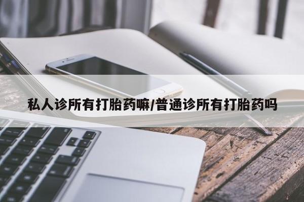 药流药在线购买私人诊所有打胎药嘛/普通诊所有打胎药吗