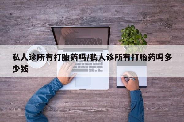 药流药在线购买私人诊所有打胎药吗/私人诊所有打胎药吗多少钱