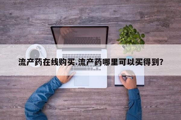 药流药在线购买流产药在线购买.流产药哪里可以买得到？