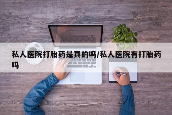 药流药在线购买私人医院打胎药是真的吗/私人医院有打胎药吗