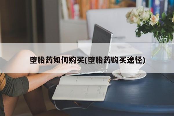 药流药在线购买堕胎药如何购买(堕胎药购买途径)