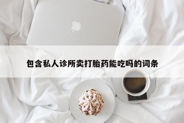 药流药在线购买包含私人诊所卖打胎药能吃吗的词条