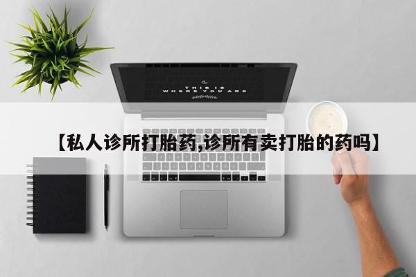 药流药在线购买【私人诊所打胎药,诊所有卖打胎的药吗】
