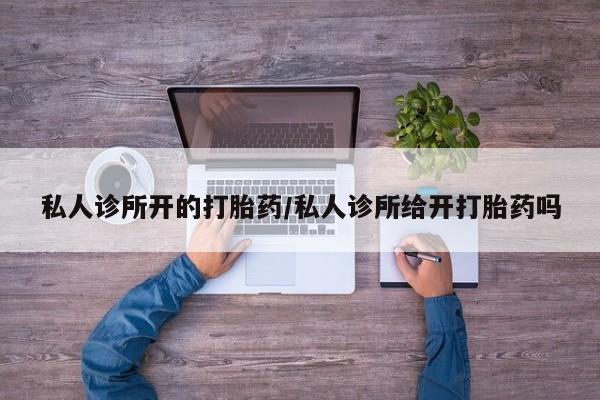 药流药在线购买私人诊所开的打胎药/私人诊所给开打胎药吗