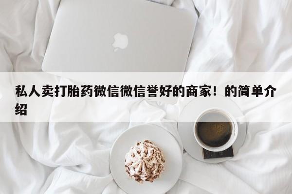 药流药在线购买私人卖打胎药微信微信誉好的商家！的简单介绍