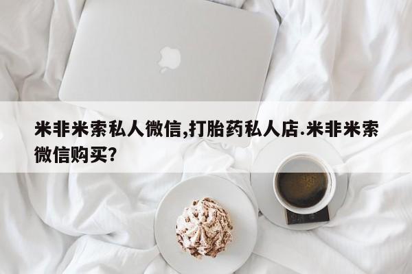 药流药在线购买米非米索私人微信,打胎药私人店.米非米索微信购买？