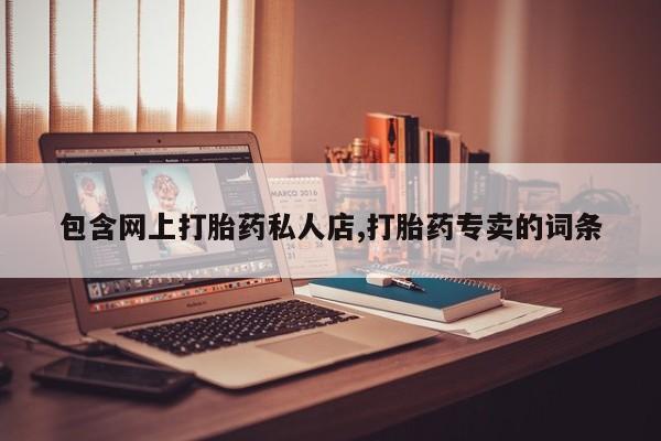 药流药在线购买包含网上打胎药私人店,打胎药专卖的词条