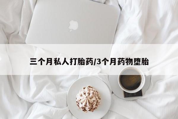 药流药在线购买三个月私人打胎药/3个月药物堕胎