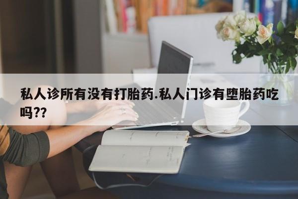 药流药在线购买私人诊所有没有打胎药.私人门诊有堕胎药吃吗?？