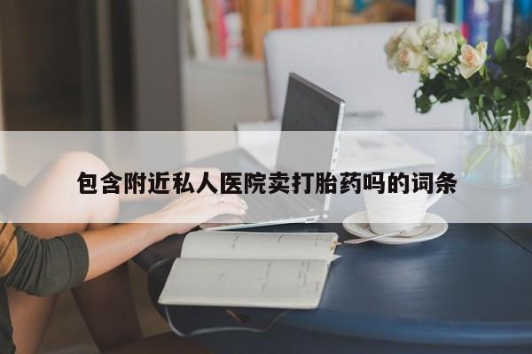 药流药在线购买包含附近私人医院卖打胎药吗的词条