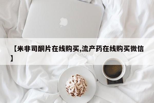 药流药在线购买【米非司酮片在线购买,流产药在线购买微信】